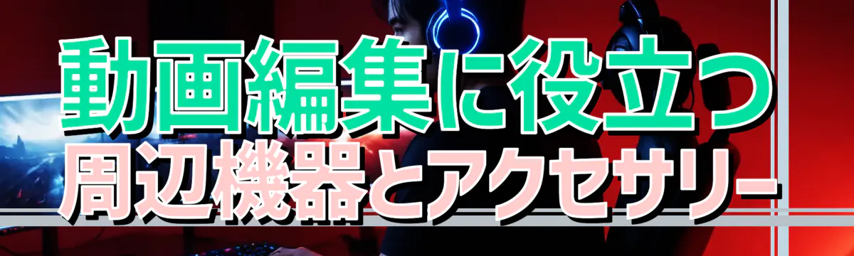 動画編集に役立つ周辺機器とアクセサリー