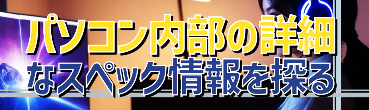 パソコン内部の詳細なスペック情報を探る