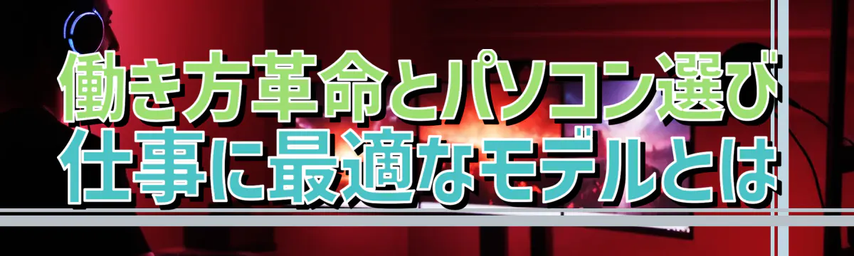 働き方革命とパソコン選び 仕事に最適なモデルとは