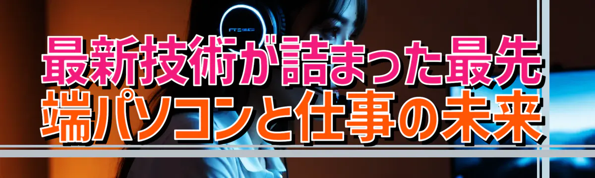 最新技術が詰まった最先端パソコンと仕事の未来