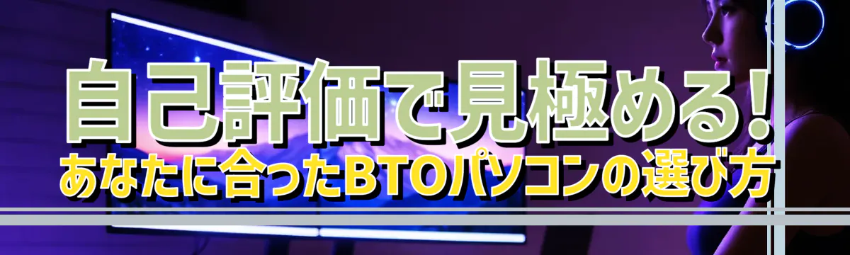 自己評価で見極める! あなたに合ったBTOパソコンの選び方