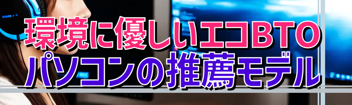 環境に優しいエコBTOパソコンの推薦モデル