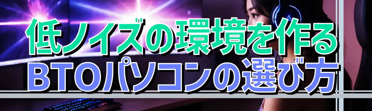 低ノイズの環境を作るBTOパソコンの選び方