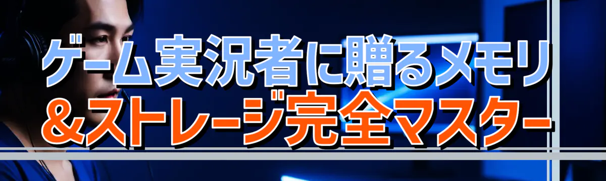 ゲーム実況者に贈るメモリ&ストレージ完全マスター