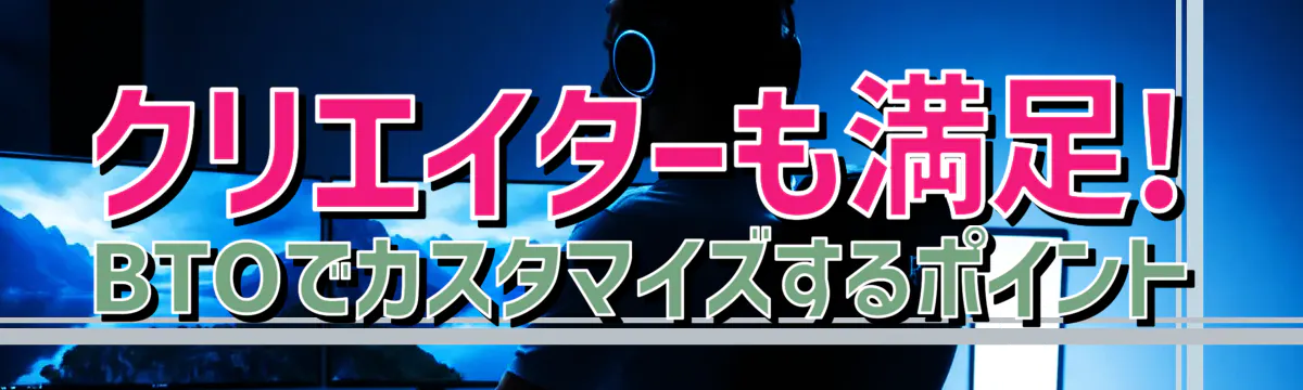 クリエイターも満足! BTOでカスタマイズするポイント