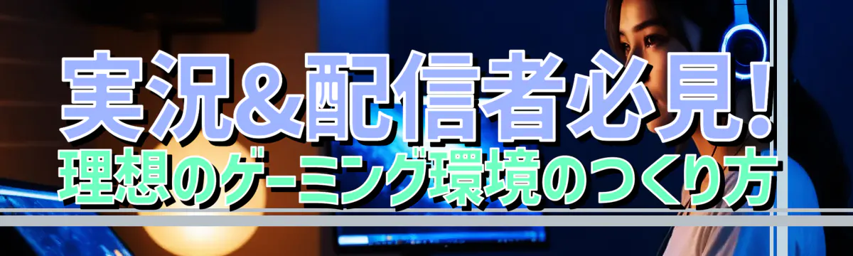 実況&配信者必見! 理想のゲーミング環境のつくり方