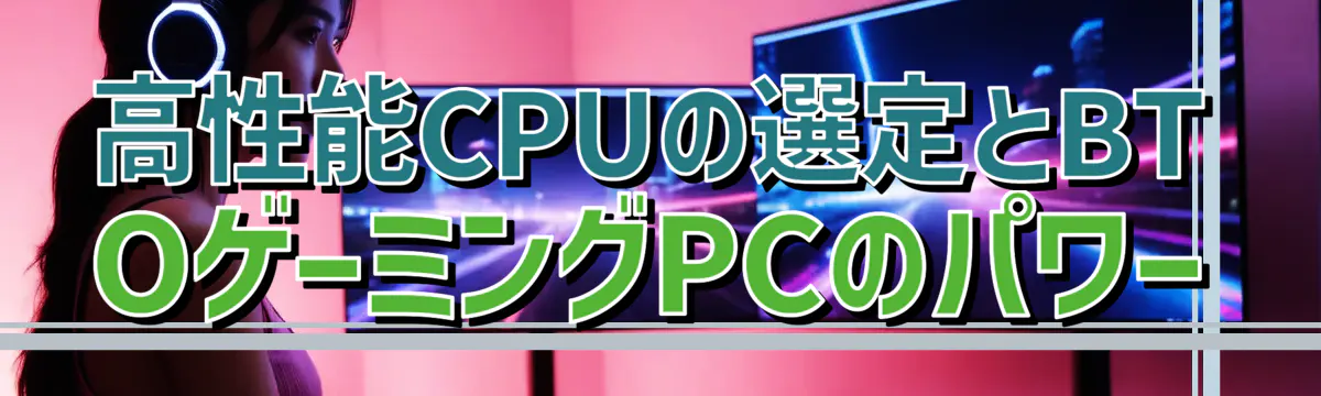 高性能CPUの選定とBTOゲーミングPCのパワー