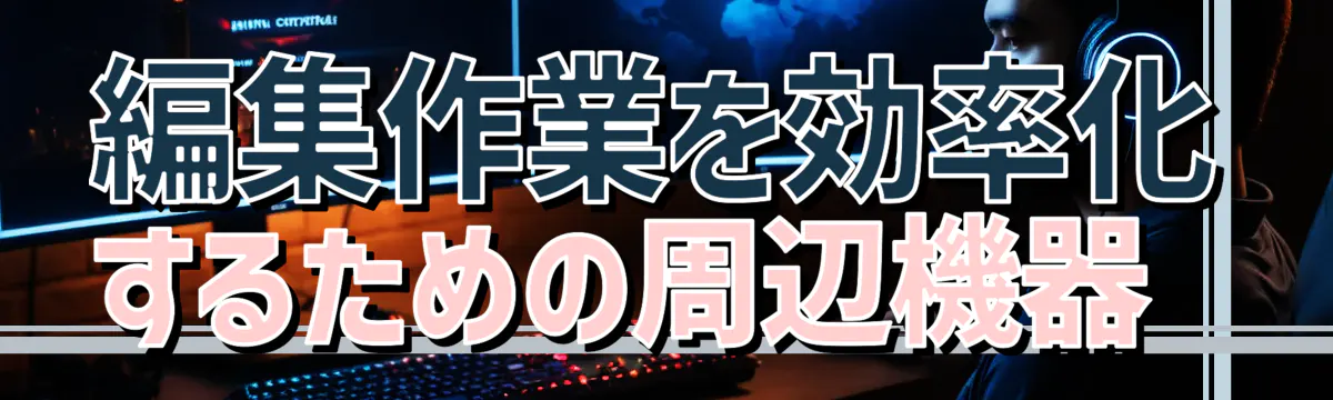 編集作業を効率化するための周辺機器 
