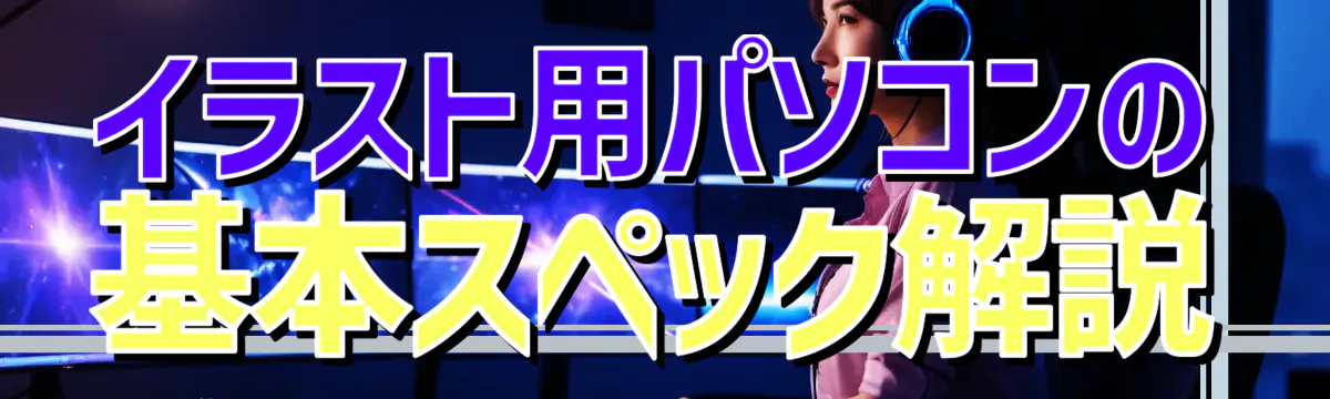 イラスト用パソコンの基本スペック解説