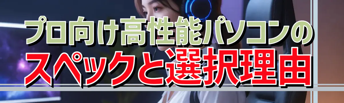 プロ向け高性能パソコンのスペックと選択理由