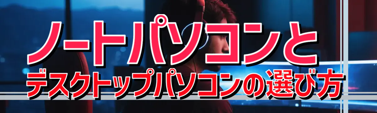 ノートパソコンとデスクトップパソコンの選び方