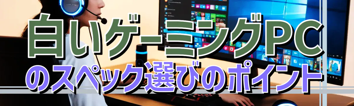 白いゲーミングPCのスペック選びのポイント