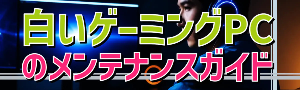 白いゲーミングPCのメンテナンスガイド