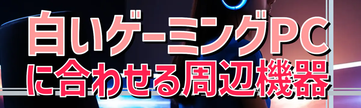 白いゲーミングPCに合わせる周辺機器