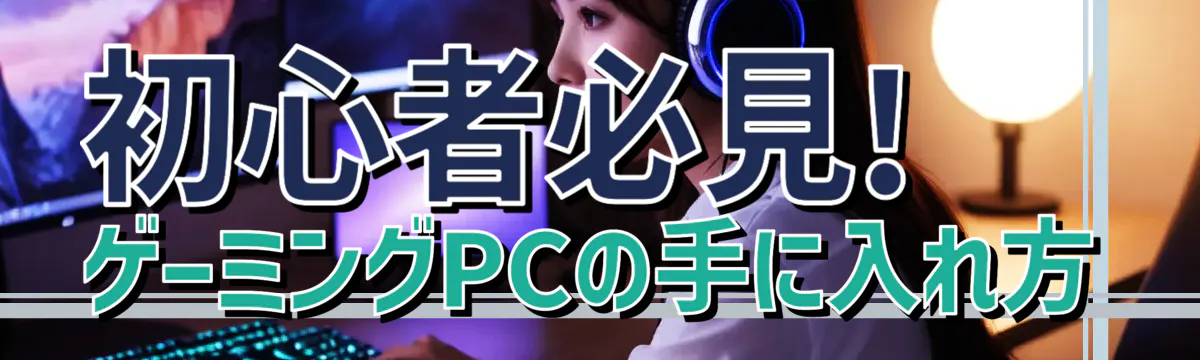 初心者必見! ゲーミングPCの手に入れ方
