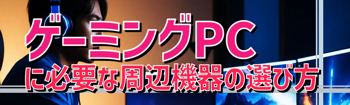 ゲーミングPCに必要な周辺機器の選び方
