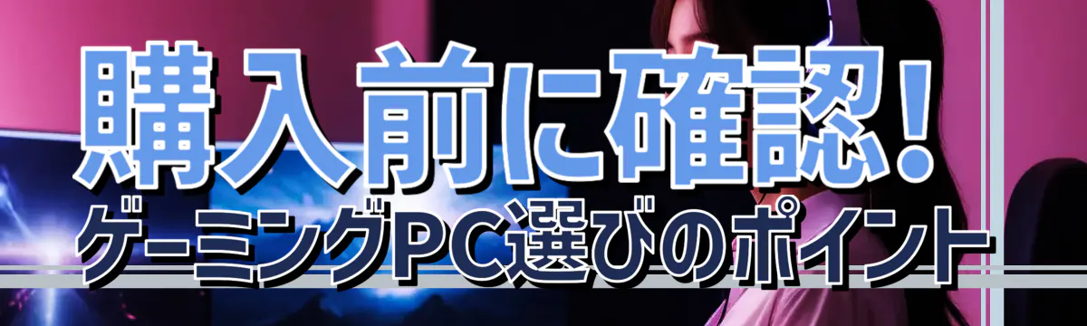 購入前に確認! ゲーミングPC選びのポイント
