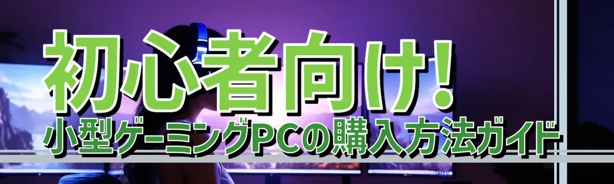 初心者向け! 小型ゲーミングPCの購入方法ガイド
