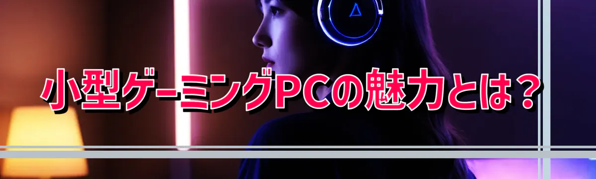 小型ゲーミングPCの魅力とは？
