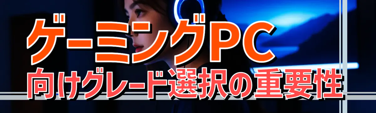 ゲーミングPC向けグレード選択の重要性
