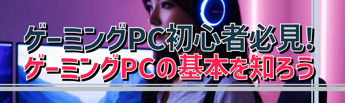 ゲーミングPC初心者必見! ゲーミングPCの基本を知ろう