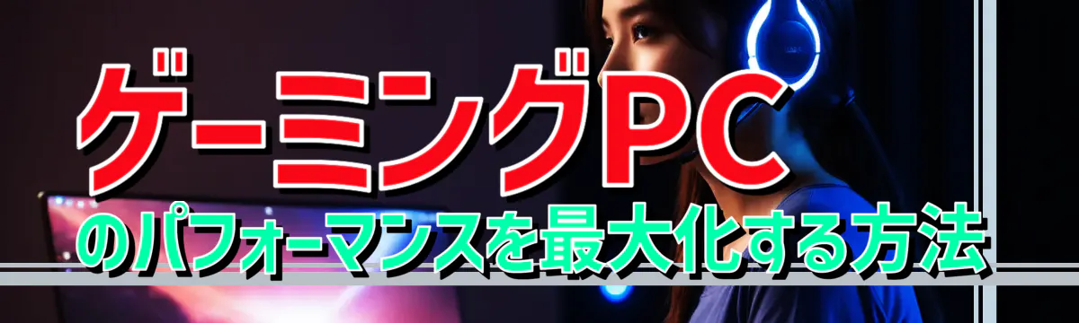 ゲーミングPCのパフォーマンスを最大化する方法