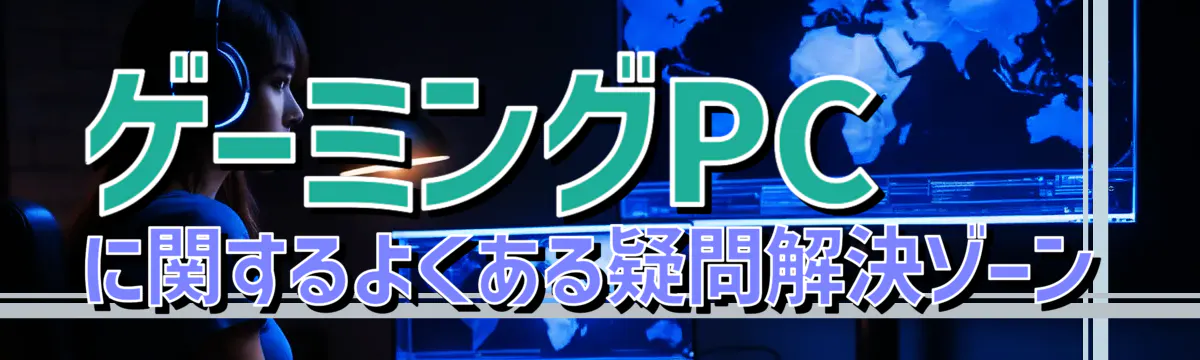 ゲーミングPCに関するよくある疑問解決ゾーン