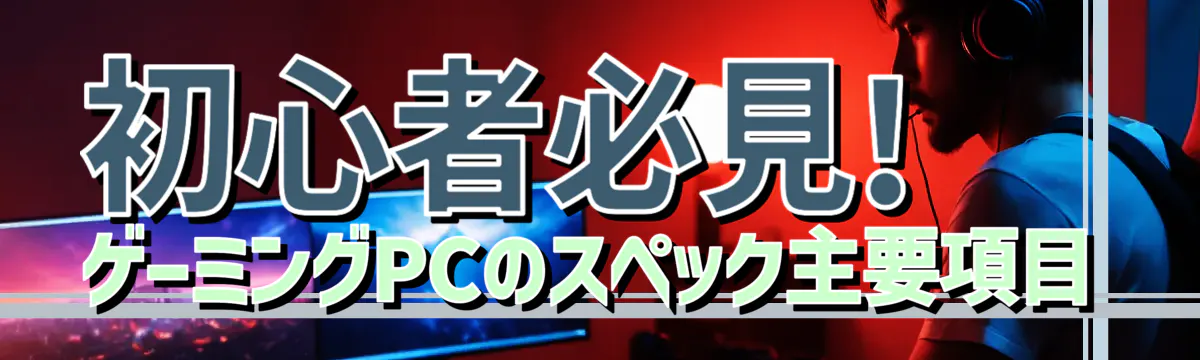 初心者必見! ゲーミングPCのスペック主要項目
