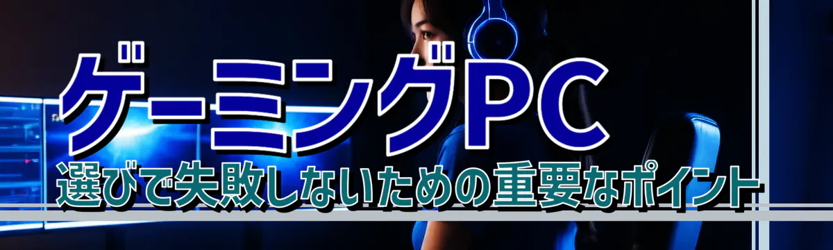 ゲーミングPC選びで失敗しないための重要なポイント
