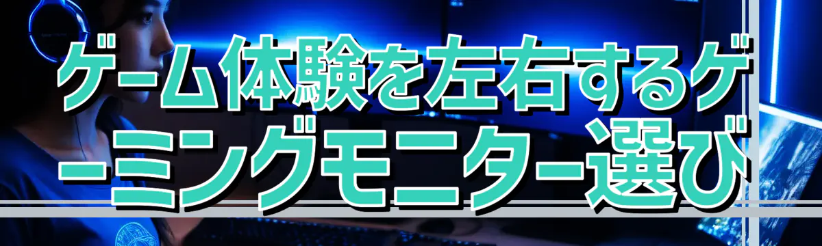 ゲーム体験を左右するゲーミングモニター選び
