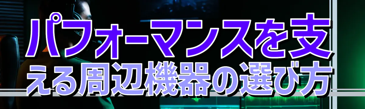 パフォーマンスを支える周辺機器の選び方
