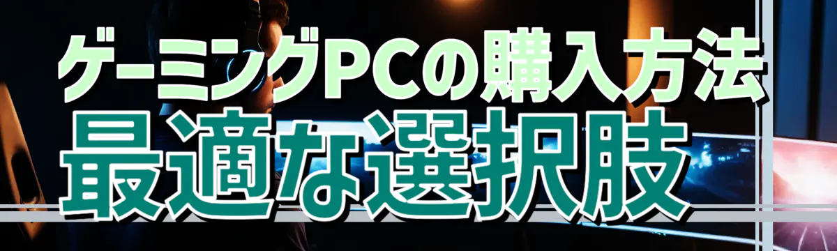 ゲーミングPCの購入方法 最適な選択肢