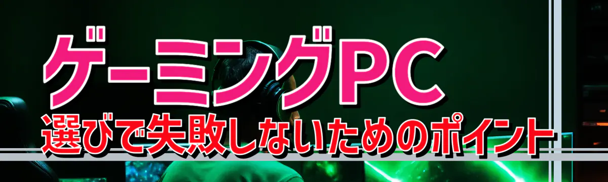 ゲーミングPC選びで失敗しないためのポイント