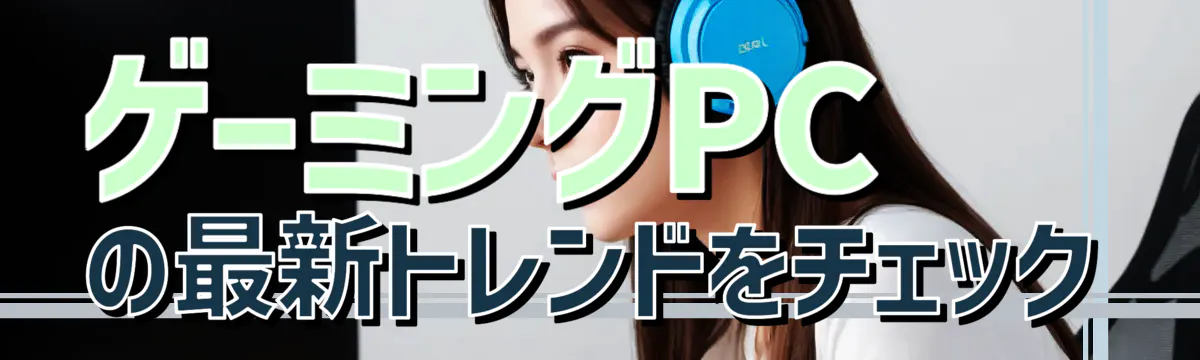 ゲーミングPCの最新トレンドをチェック