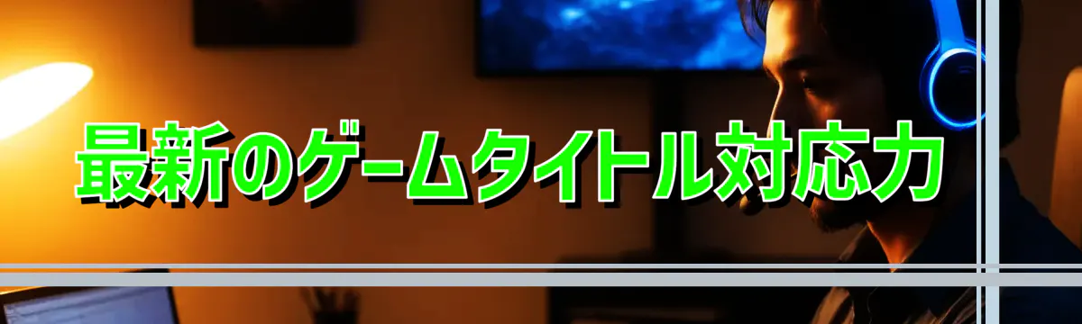 最新のゲームタイトル対応力 
