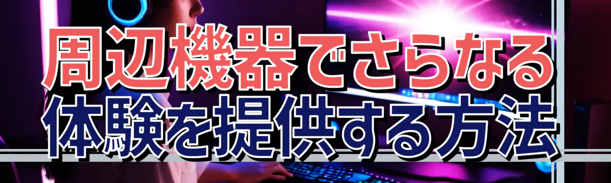 周辺機器でさらなる体験を提供する方法