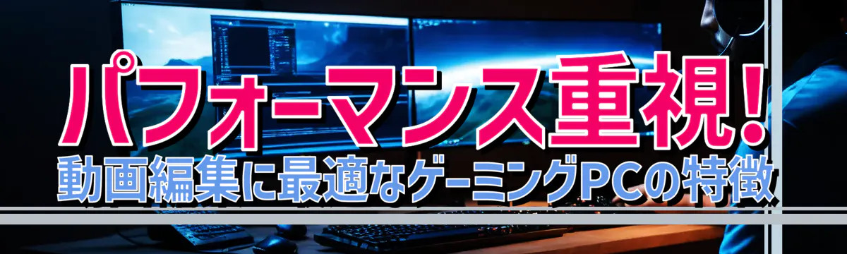 パフォーマンス重視! 動画編集に最適なゲーミングPCの特徴