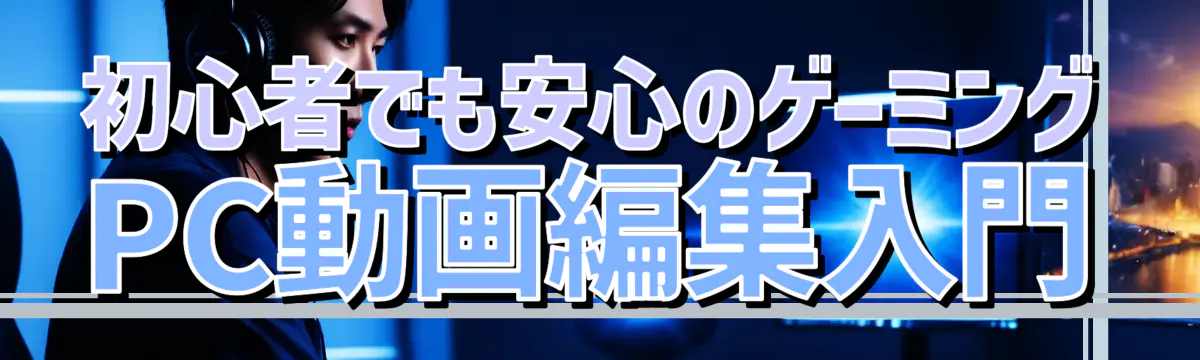 初心者でも安心のゲーミングPC動画編集入門