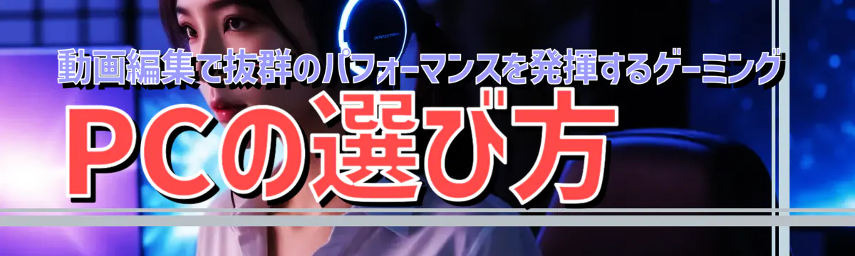 動画編集で抜群のパフォーマンスを発揮するゲーミングPCの選び方