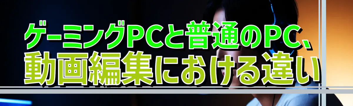 ゲーミングPCと普通のPC、動画編集における違い