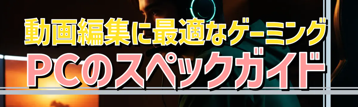動画編集に最適なゲーミングPCのスペックガイド