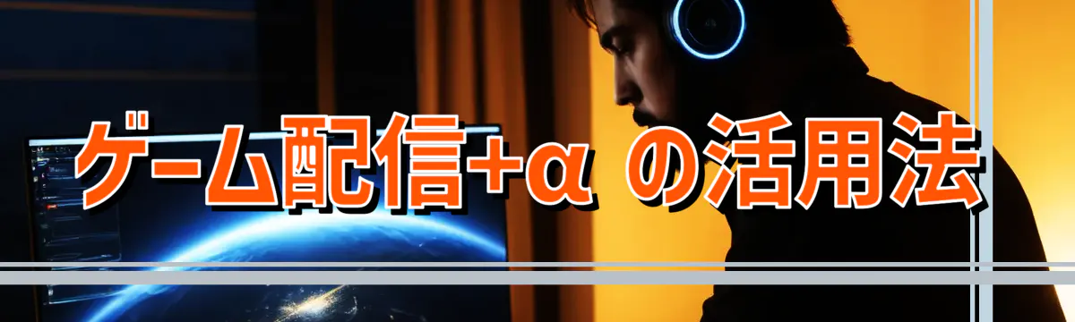 ゲーム配信+αの活用法