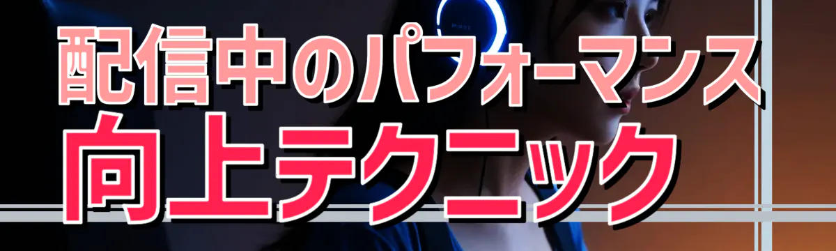 配信中のパフォーマンス向上テクニック