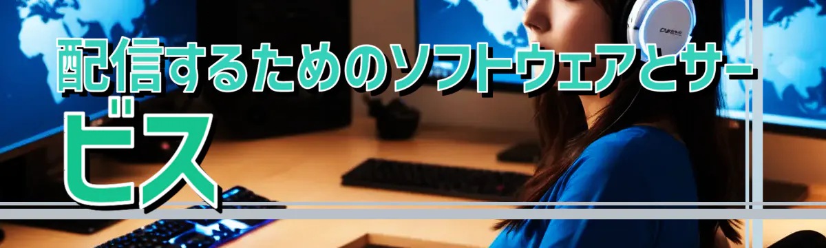 配信するためのソフトウェアとサービス