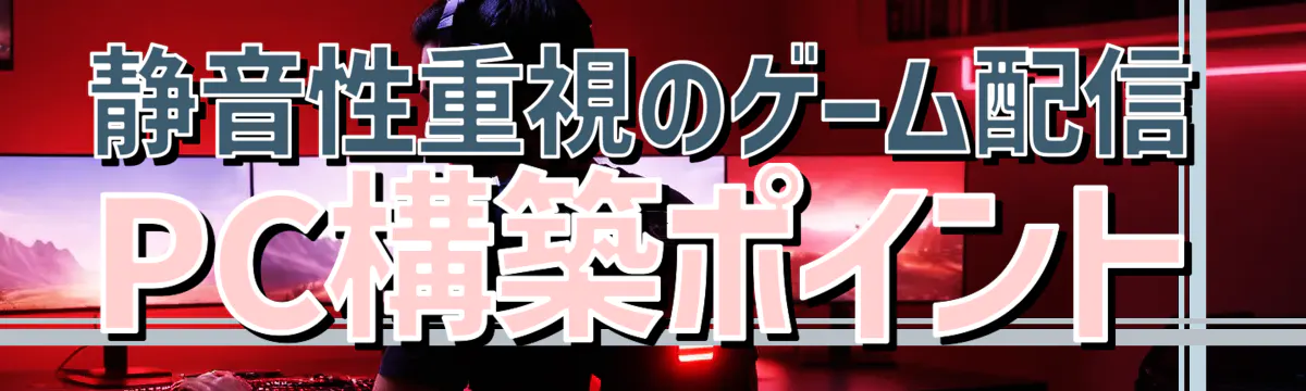 静音性重視のゲーム配信PC構築ポイント
