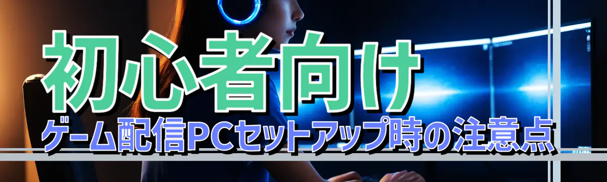 初心者向け ゲーム配信PCセットアップ時の注意点
