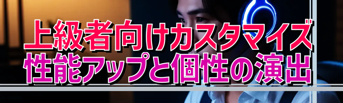 上級者向けカスタマイズ 性能アップと個性の演出
