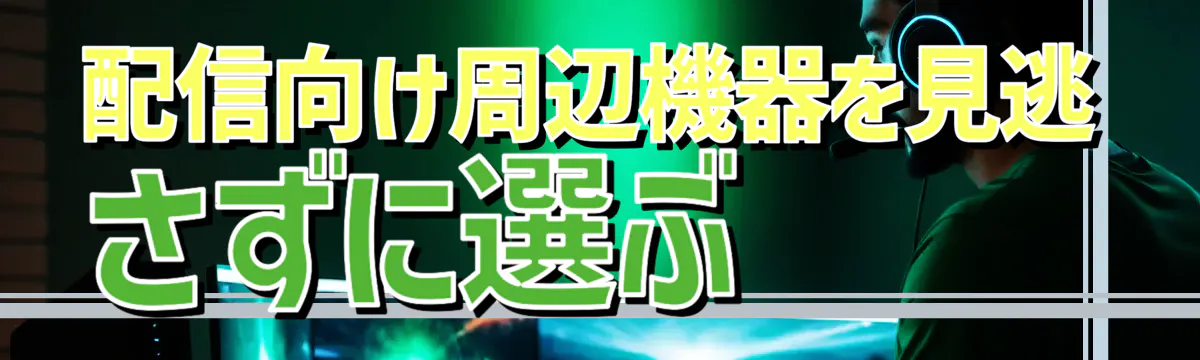 配信向け周辺機器を見逃さずに選ぶ
