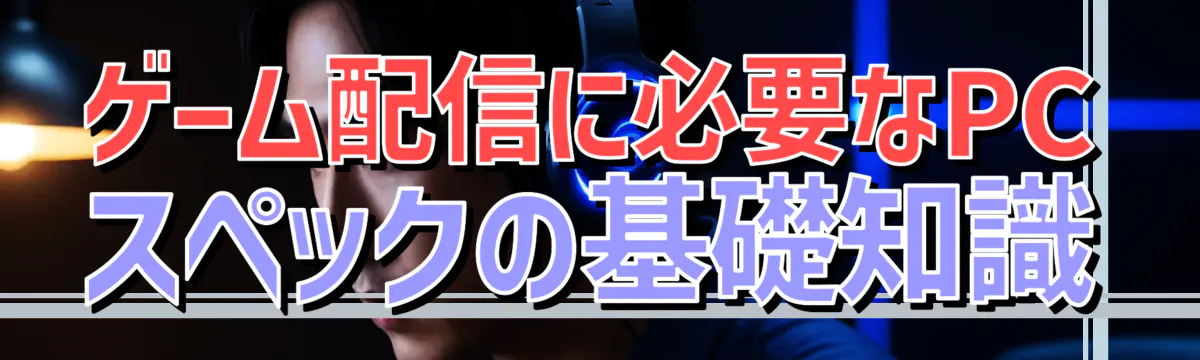 ゲーム配信に必要なPCスペックの基礎知識
