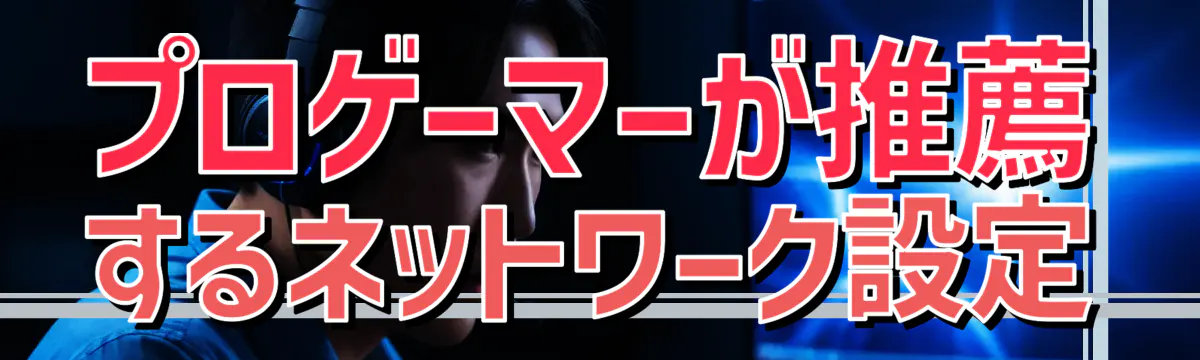 プロゲーマーが推薦するネットワーク設定